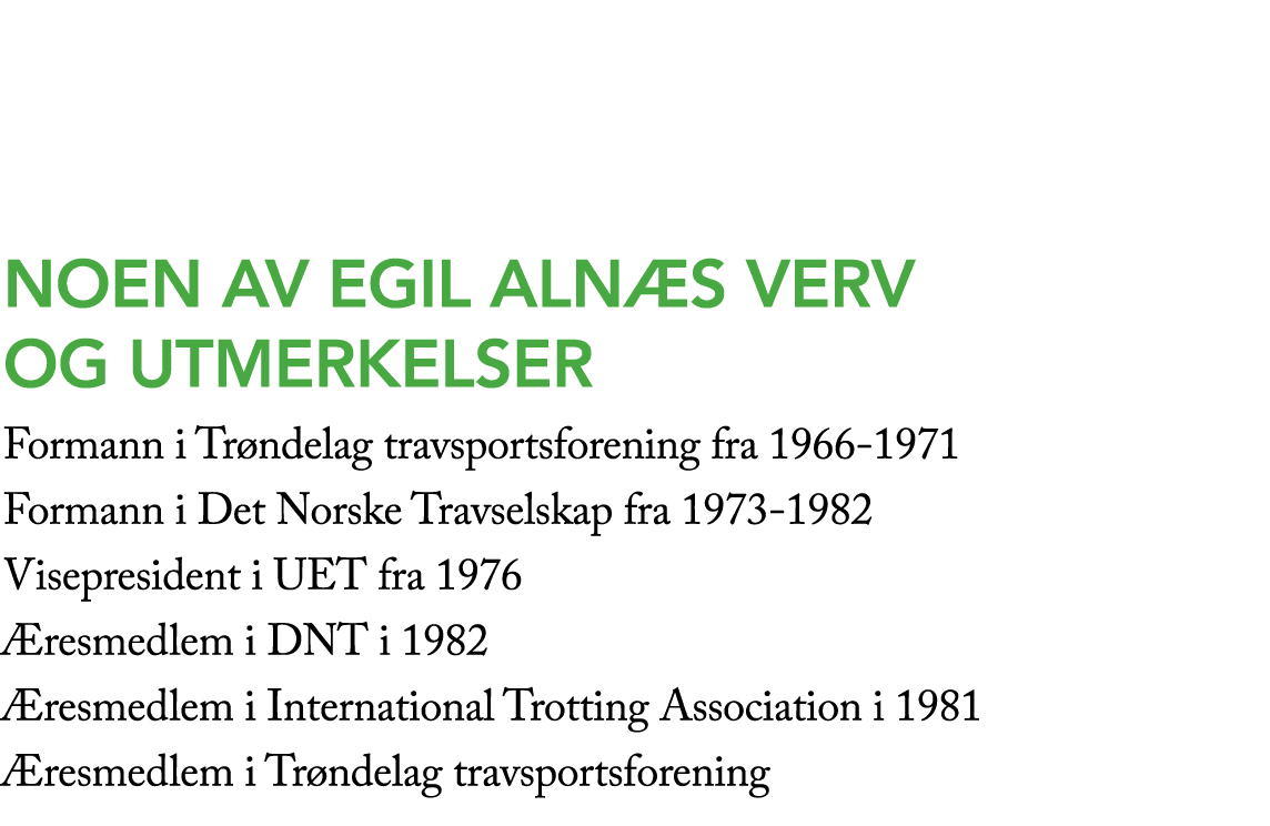 Noen av EGIL ALN S verv og utmerkelser Formann i Tr ndelag travsportsforening fra 1966 1971 Formann i Det Norske Trav...